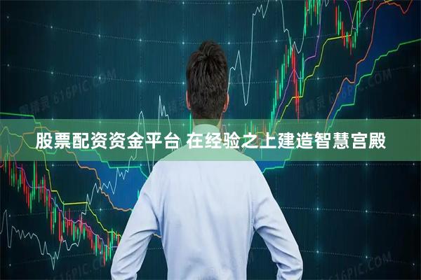 股票配资资金平台 在经验之上建造智慧宫殿