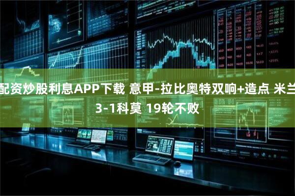 配资炒股利息APP下载 意甲-拉比奥特双响+造点 米兰3-1科莫 19轮不败