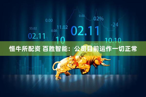 恒牛所配资 百胜智能：公司目前运作一切正常