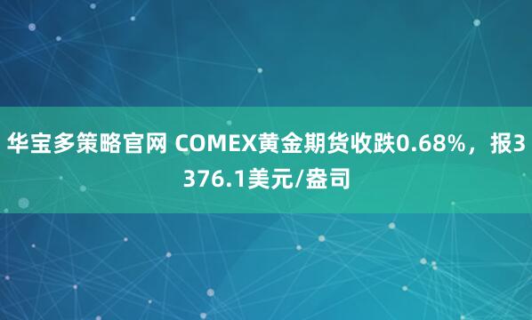 华宝多策略官网 COMEX黄金期货收跌0.68%，报3376.1美元/盎司