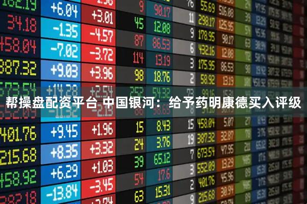 帮操盘配资平台 中国银河：给予药明康德买入评级