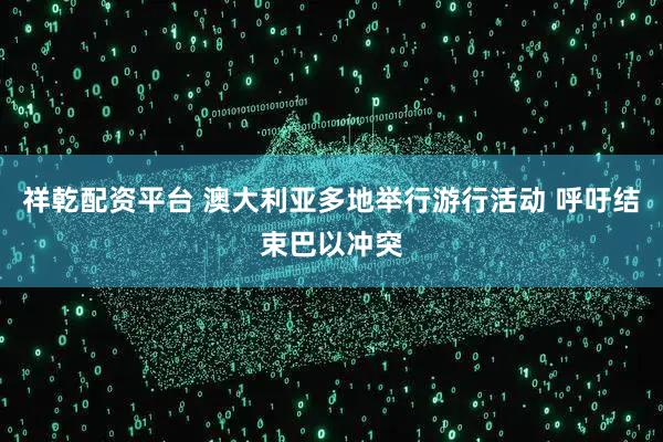 祥乾配资平台 澳大利亚多地举行游行活动 呼吁结束巴以冲突