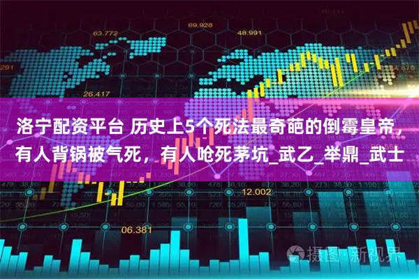 洛宁配资平台 历史上5个死法最奇葩的倒霉皇帝，有人背锅被气死，有人呛死茅坑_武乙_举鼎_武士