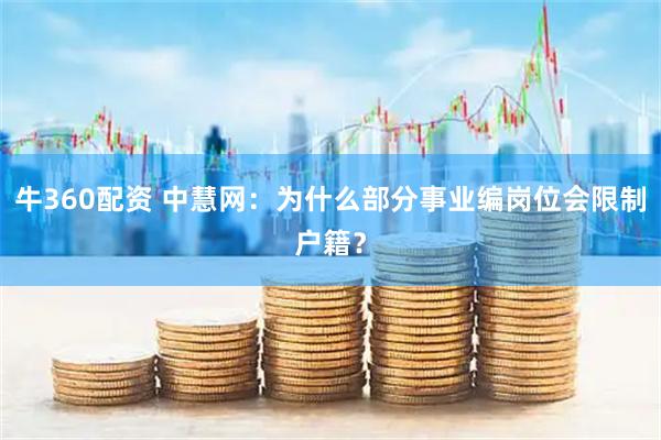 牛360配资 中慧网：为什么部分事业编岗位会限制户籍？