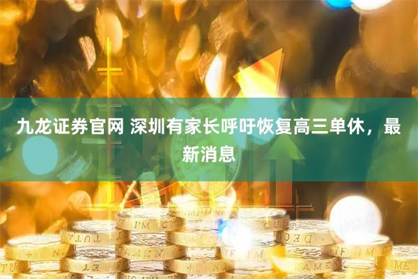九龙证券官网 深圳有家长呼吁恢复高三单休，最新消息