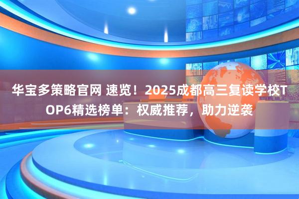 华宝多策略官网 速览！2025成都高三复读学校TOP6精选榜单：权威推荐，助力逆袭