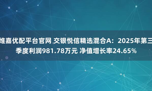 维嘉优配平台官网 交银悦信精选混合A：2025年第三季度利润981.78万元 净值增长率24.65%